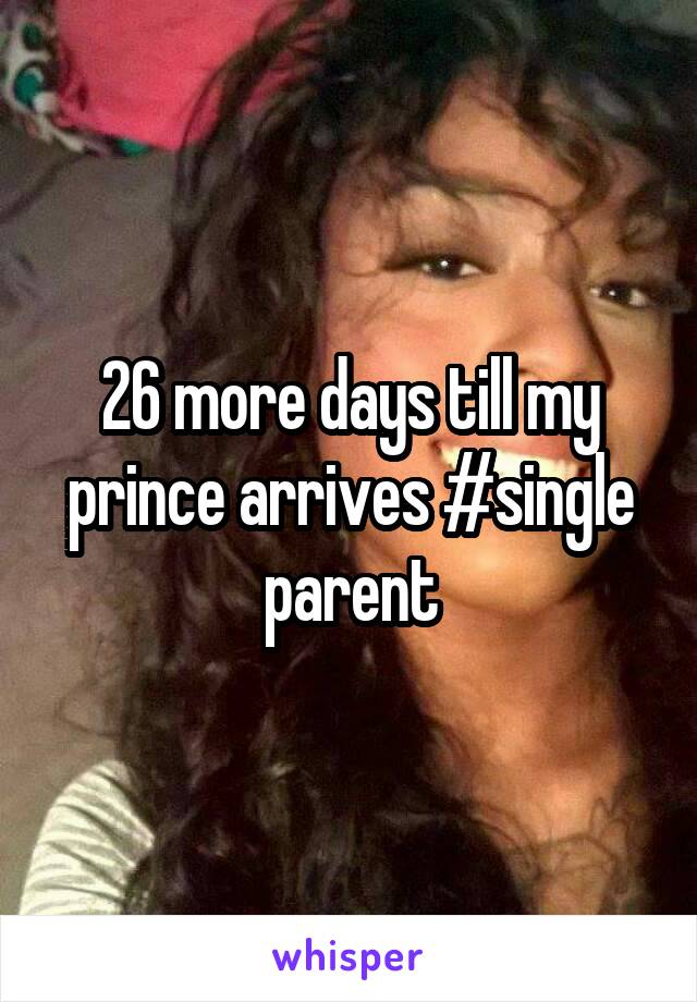 26 more days till my prince arrives #single parent