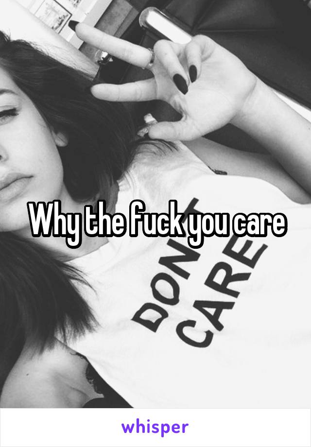 Why the fuck you care