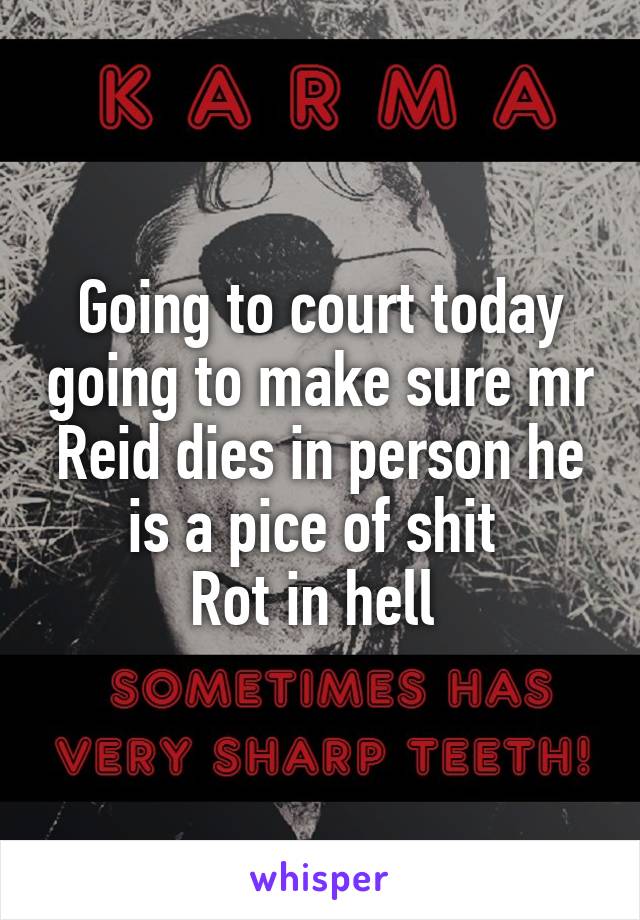 Going to court today going to make sure mr Reid dies in person he is a pice of shit 
Rot in hell 