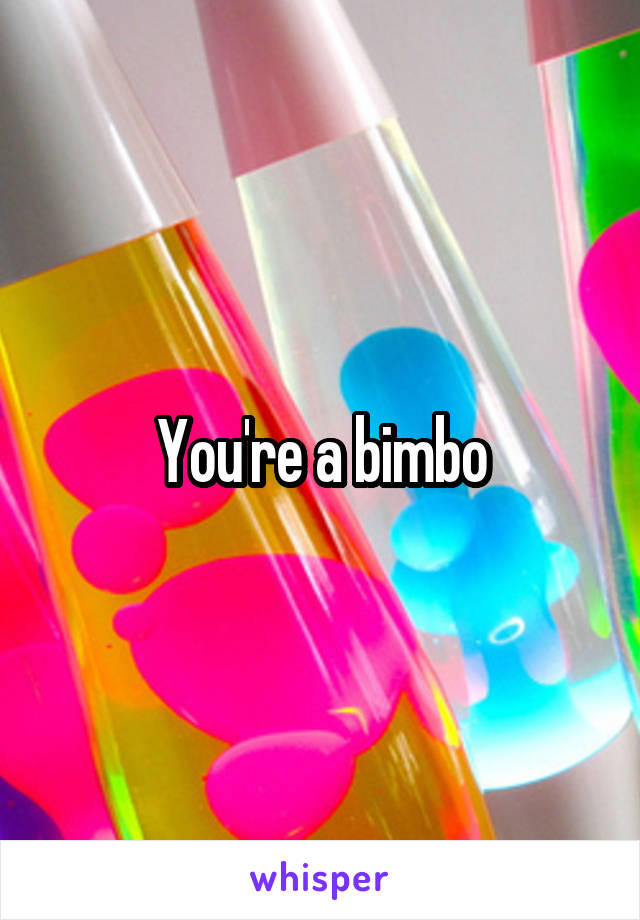 You're a bimbo