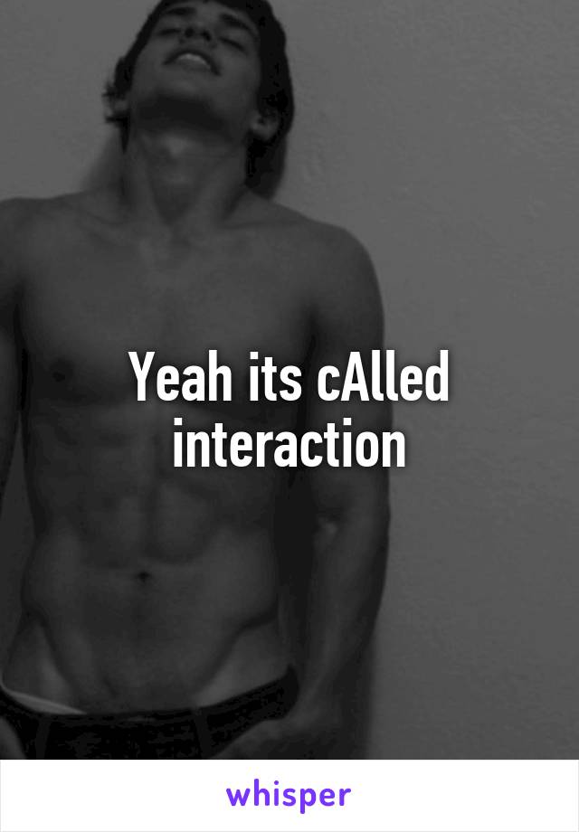 Yeah its cAlled interaction
