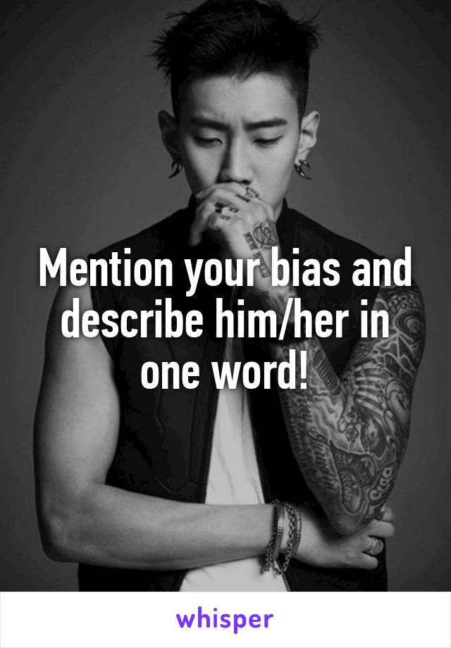 Mention your bias and describe him/her in one word!