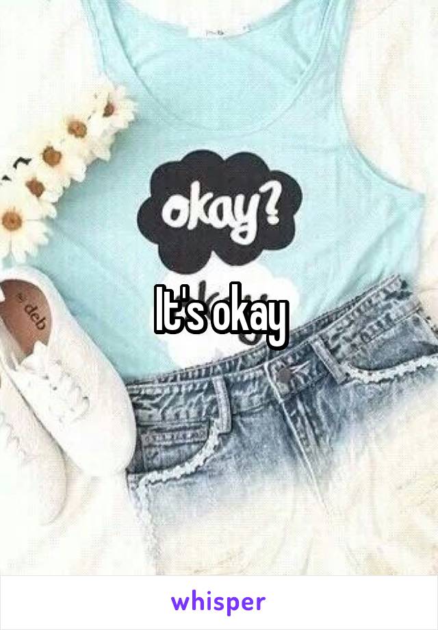 It's okay