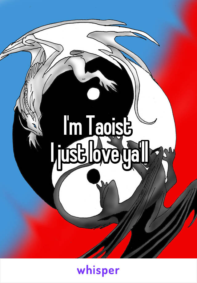 I'm Taoist 
I just love ya'll