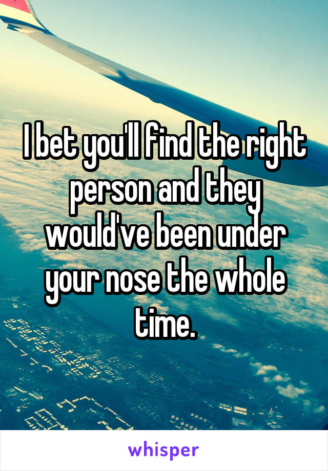 I bet you'll find the right person and they would've been under your nose the whole time.