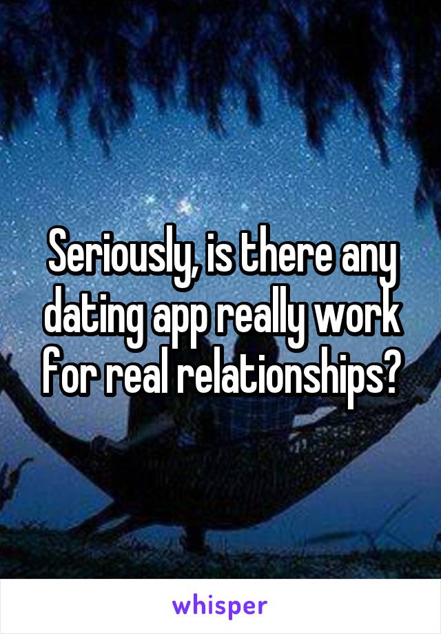 Seriously, is there any dating app really work for real relationships?