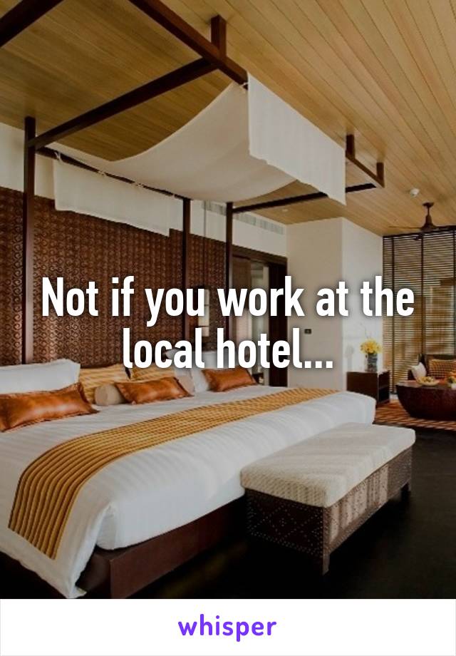 Not if you work at the local hotel...