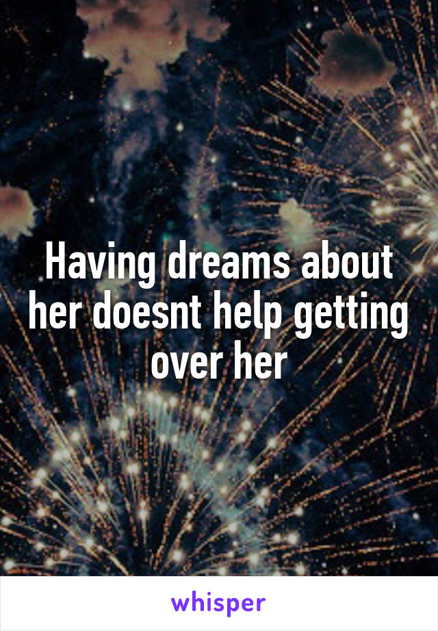 Having dreams about her doesnt help getting over her