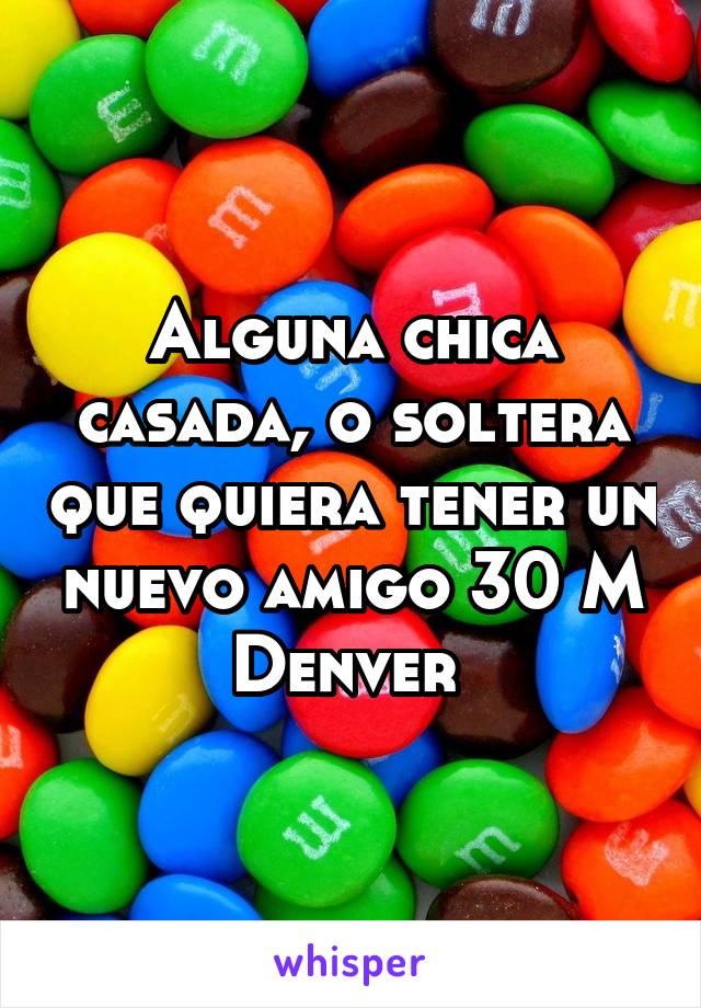 Alguna chica casada, o soltera que quiera tener un nuevo amigo 30 M Denver 