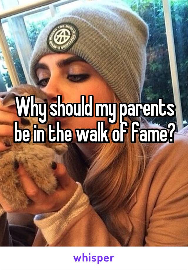 Why should my parents be in the walk of fame? 