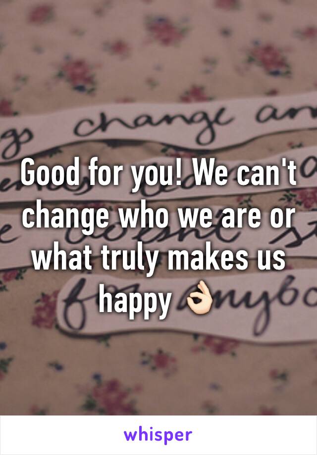 Good for you! We can't change who we are or what truly makes us happy 👌🏻