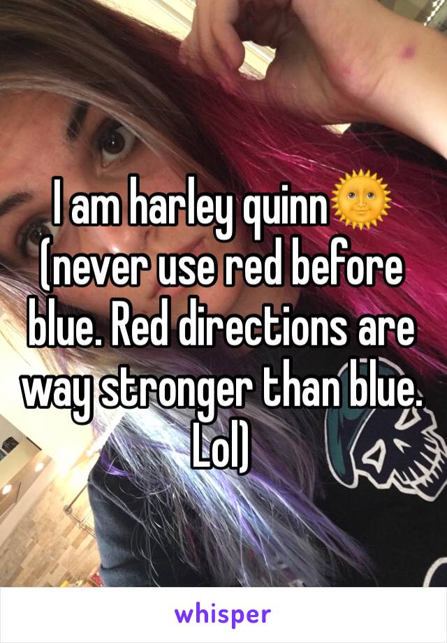 I am harley quinn🌞 (never use red before blue. Red directions are way stronger than blue. Lol)