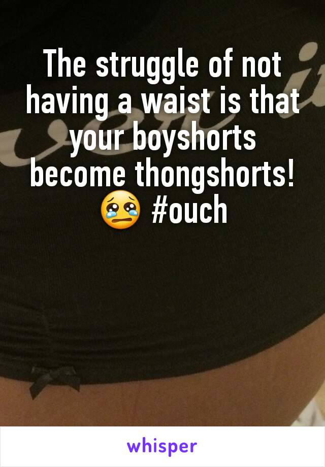 The struggle of not having a waist is that your boyshorts become thongshorts! 😢 #ouch