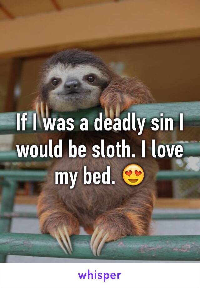 If I was a deadly sin I would be sloth. I love my bed. 😍