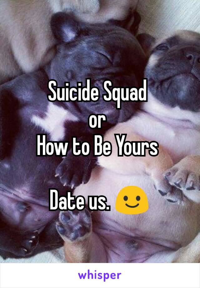 Suicide Squad 
or 
How to Be Yours 

Date us. 😃