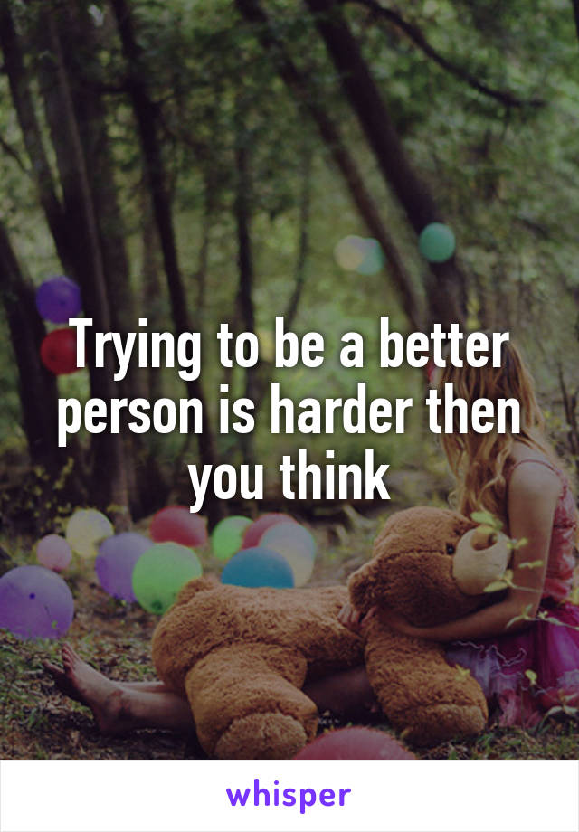 Trying to be a better person is harder then you think