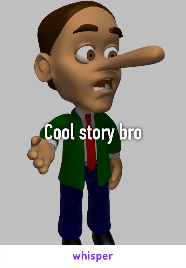 Cool story bro