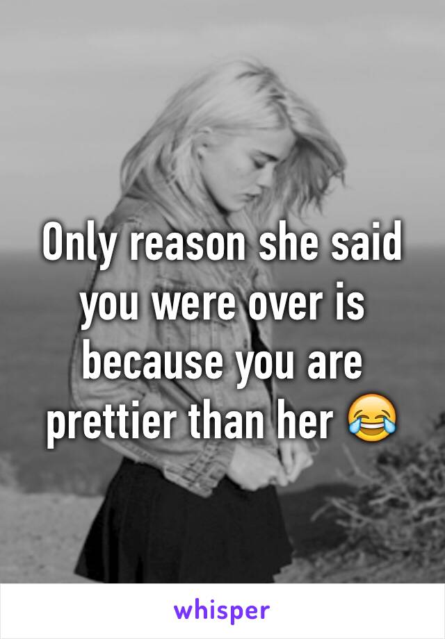 Only reason she said you were over is because you are prettier than her 😂