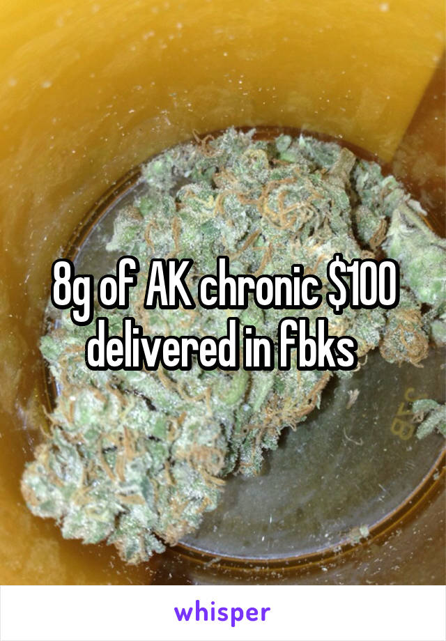 8g of AK chronic $100 delivered in fbks 