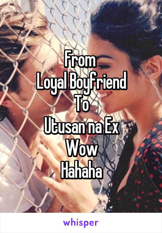 From 
Loyal Boyfriend
To
Utusan na Ex
Wow
Hahaha