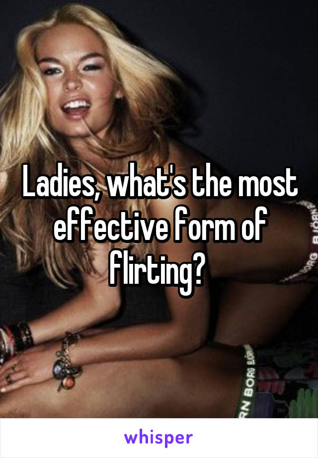 Ladies, what's the most effective form of flirting? 