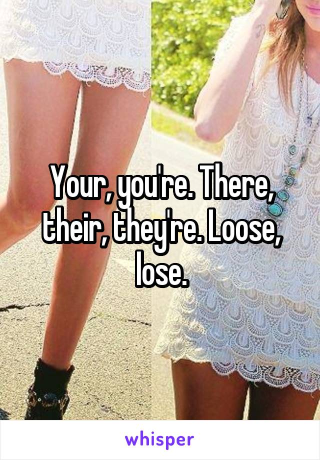 Your, you're. There, their, they're. Loose, lose.