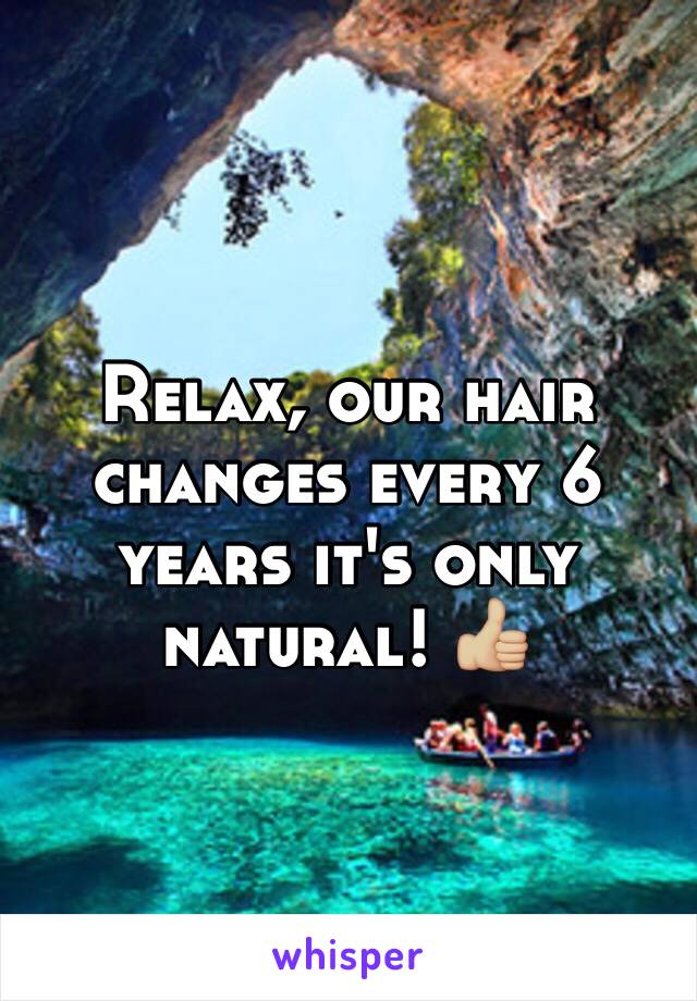 Relax, our hair changes every 6 years it's only natural! 👍🏼