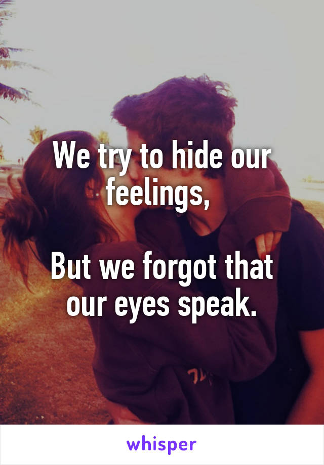 We try to hide our feelings, 

But we forgot that our eyes speak.