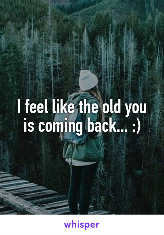 I feel like the old you is coming back... :)