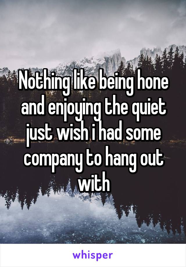 Nothing like being hone and enjoying the quiet just wish i had some company to hang out with