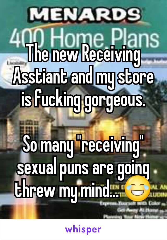 The new Receiving Asstiant and my store is fucking gorgeous.

So many "receiving" sexual puns are going threw my mind... 😂