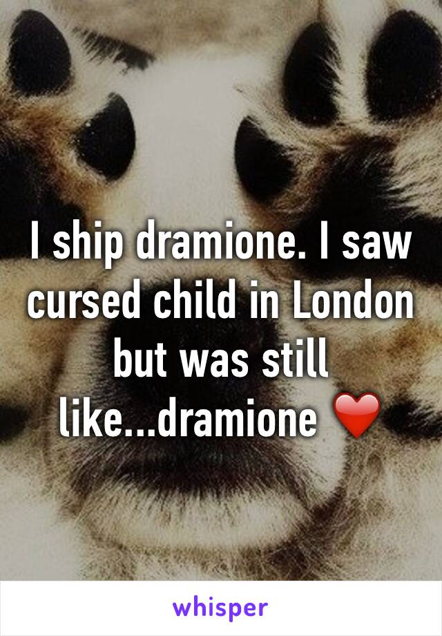 I ship dramione. I saw cursed child in London but was still like...dramione ❤️