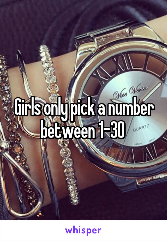 Girls only pick a number between 1-30 