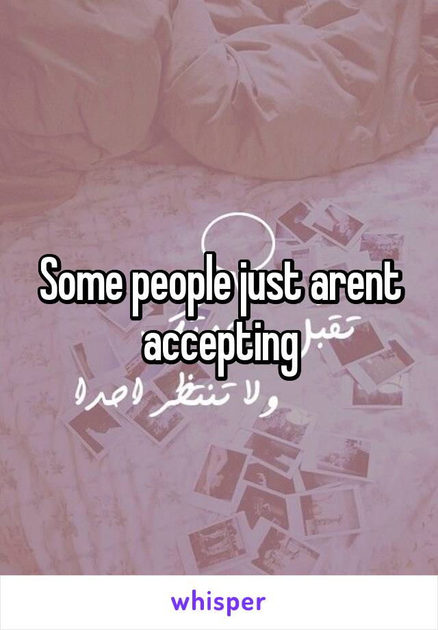 Some people just arent accepting