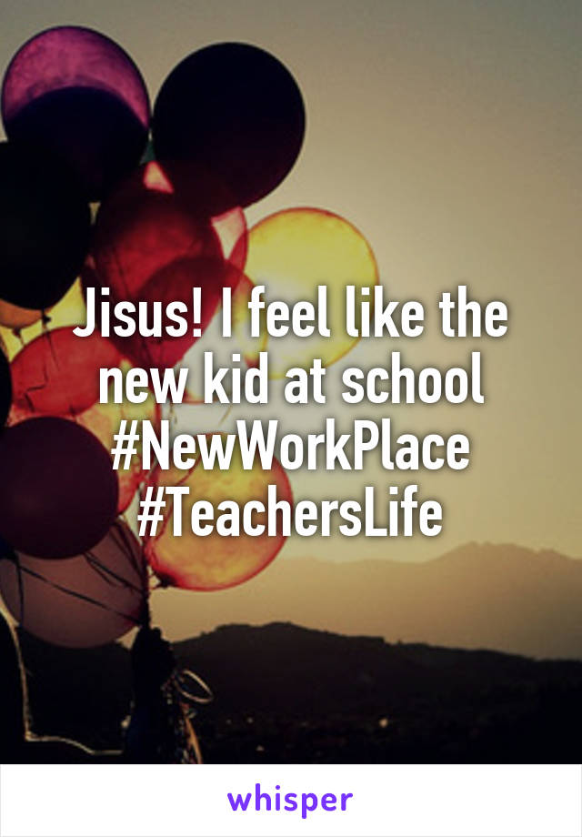 Jisus! I feel like the new kid at school #NewWorkPlace #TeachersLife