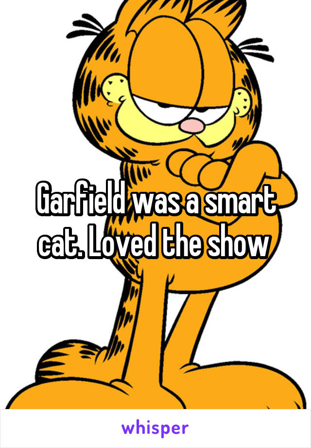 Garfield was a smart cat. Loved the show 