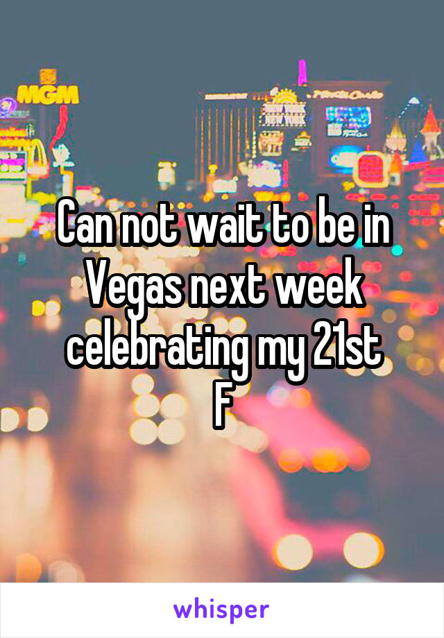 Can not wait to be in Vegas next week celebrating my 21st
F