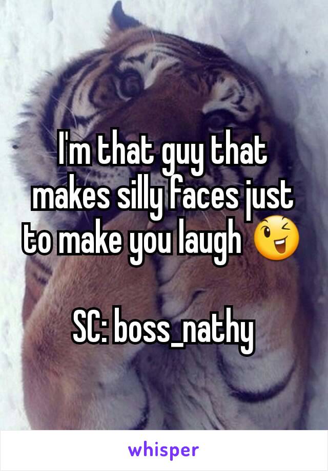 I'm that guy that makes silly faces just to make you laugh 😉

SC: boss_nathy