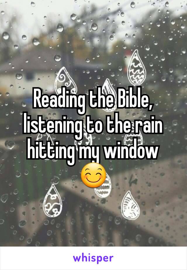 Reading the Bible, listening to the rain hitting my window 😊