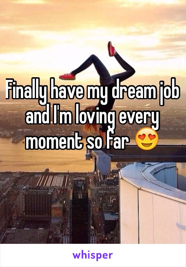 Finally have my dream job and I'm loving every moment so far 😍