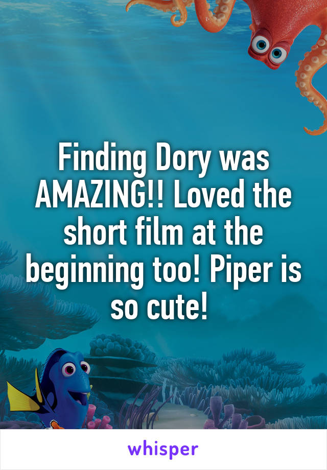 Finding Dory was AMAZING!! Loved the short film at the beginning too! Piper is so cute! 