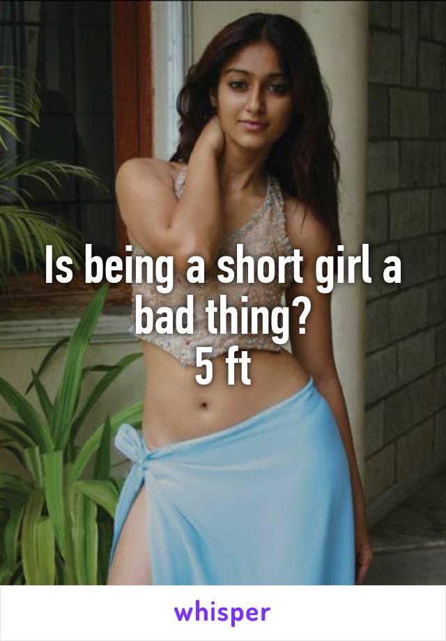 Is being a short girl a bad thing?
5 ft