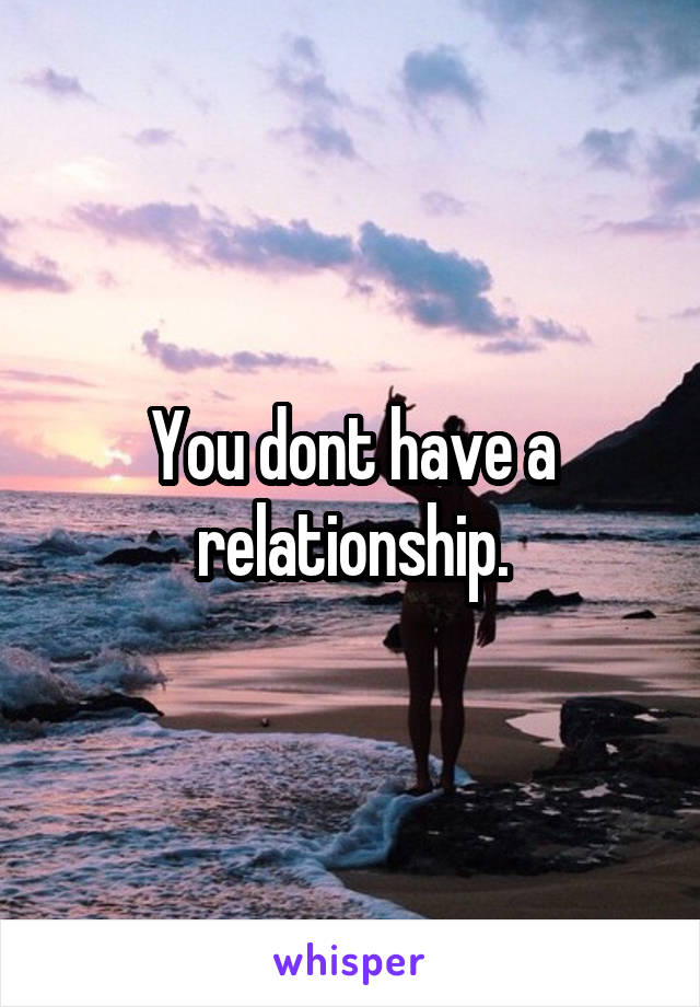 You dont have a relationship.