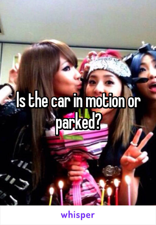 Is the car in motion or parked?