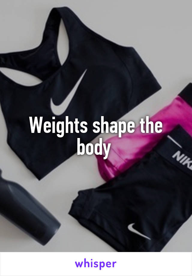 Weights shape the body 