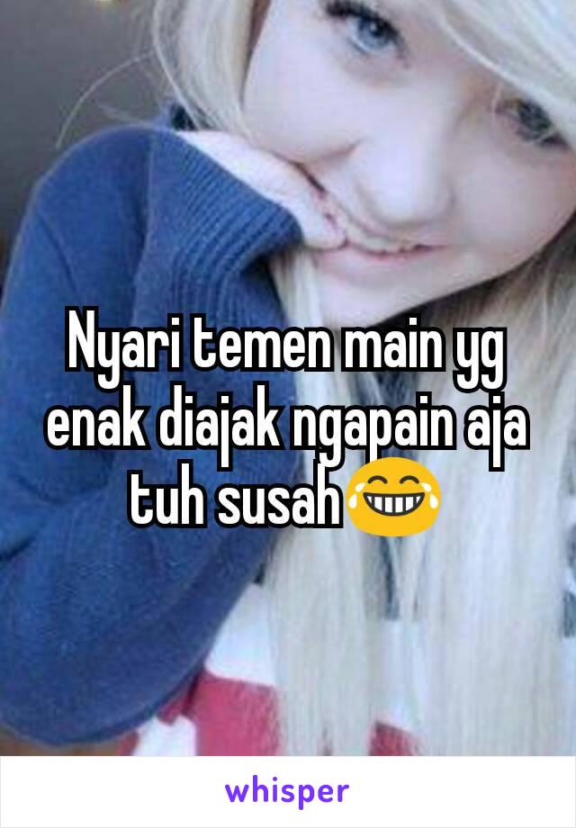 Nyari temen main yg enak diajak ngapain aja tuh susah😂