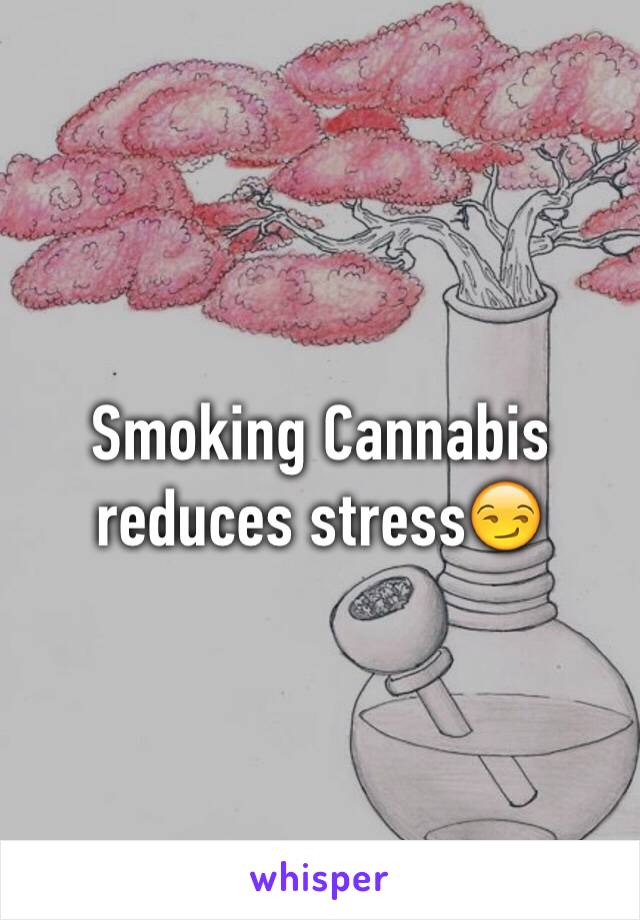 Smoking Cannabis reduces stress😏