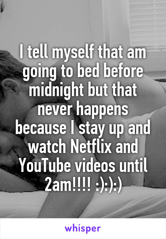 I tell myself that am going to bed before midnight but that never happens because I stay up and watch Netflix and YouTube videos until 2am!!!! :):):)