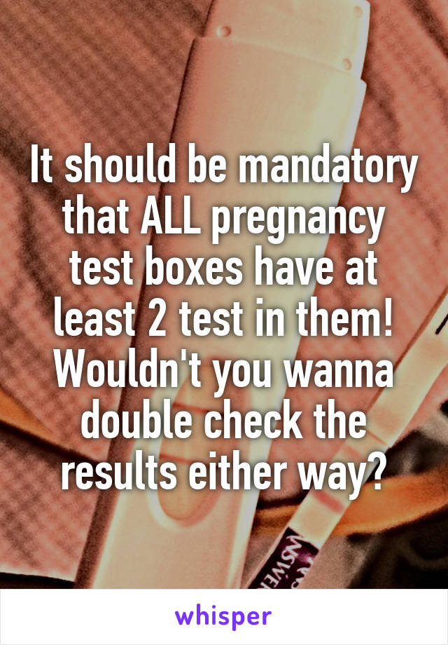 It should be mandatory that ALL pregnancy test boxes have at least 2 test in them! Wouldn't you wanna double check the results either way?