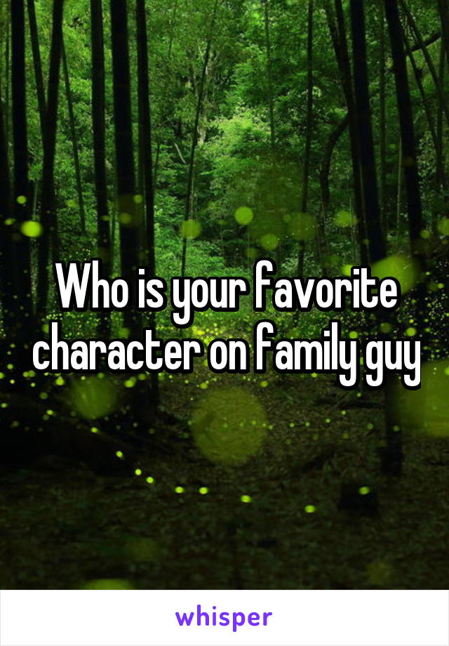 Who is your favorite character on family guy